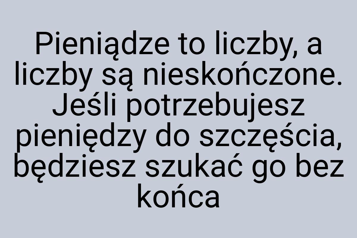 Pieniądze to liczby, a liczby są nieskończone. Jeśli