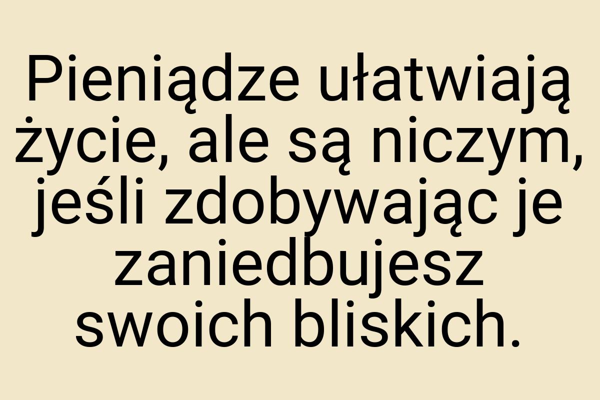 Pieniądze ułatwiają życie, ale są niczym, jeśli zdobywając