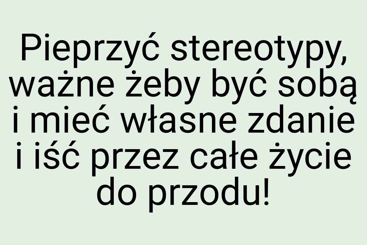 Pieprzyć stereotypy, ważne żeby być sobą i mieć własne