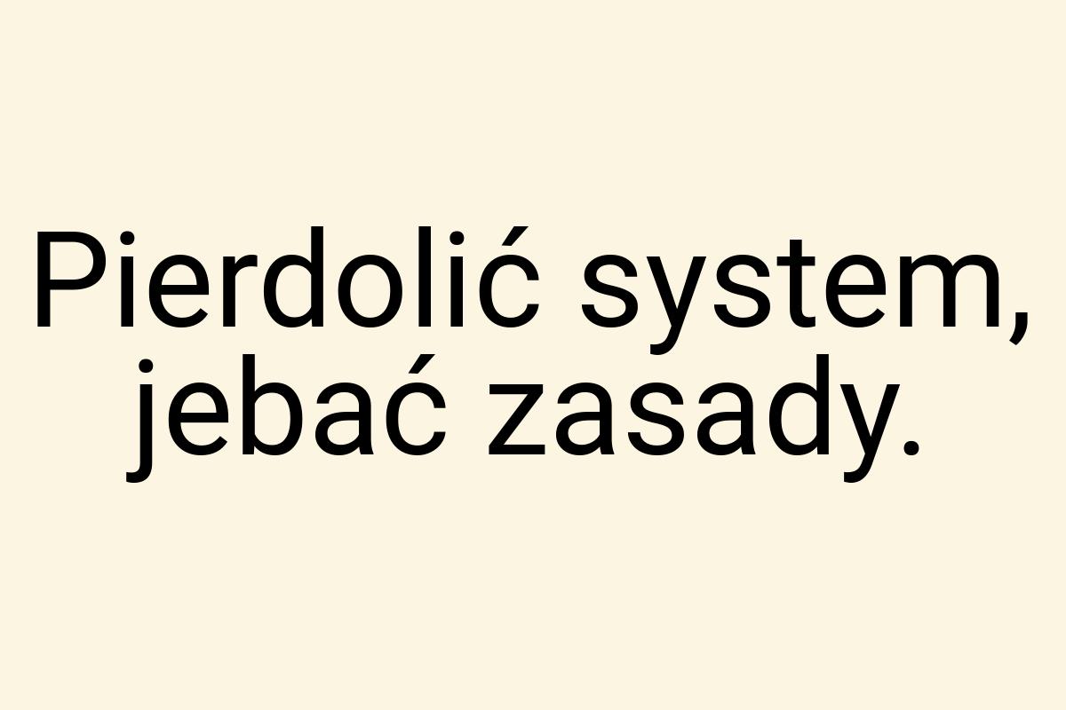 Pierdolić system, jebać zasady