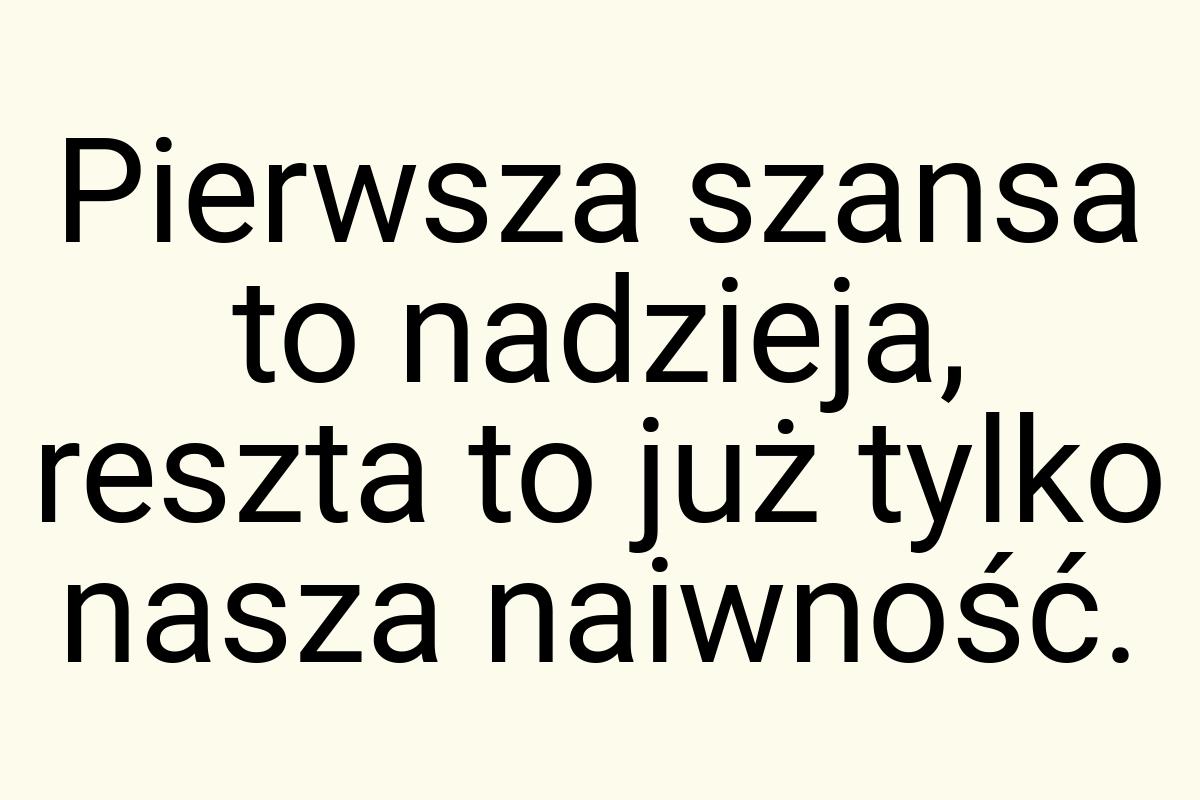 Pierwsza szansa to nadzieja, reszta to już tylko nasza