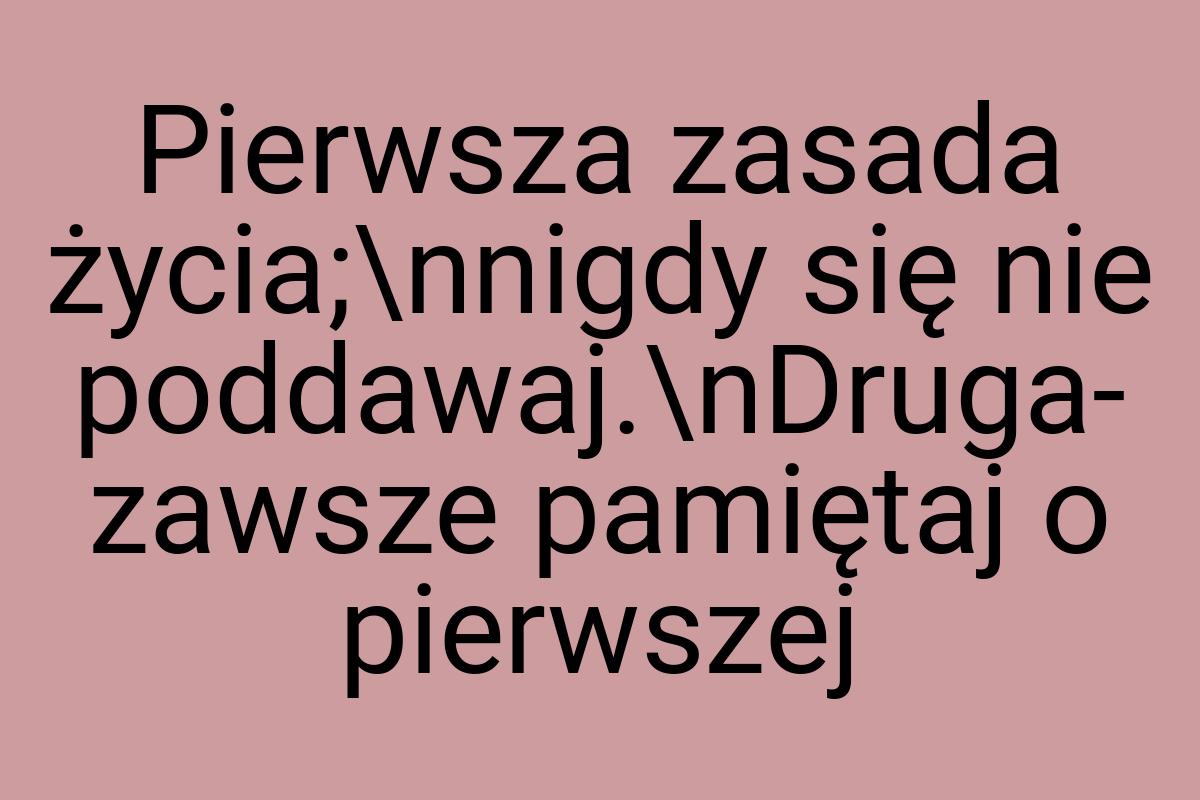 Pierwsza zasada życia;\nnigdy się nie poddawaj.\nDruga