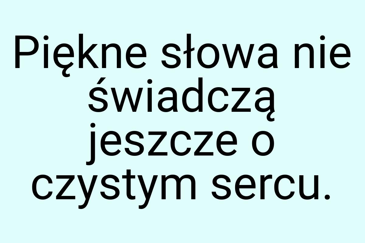 Piękne słowa nie świadczą jeszcze o czystym sercu
