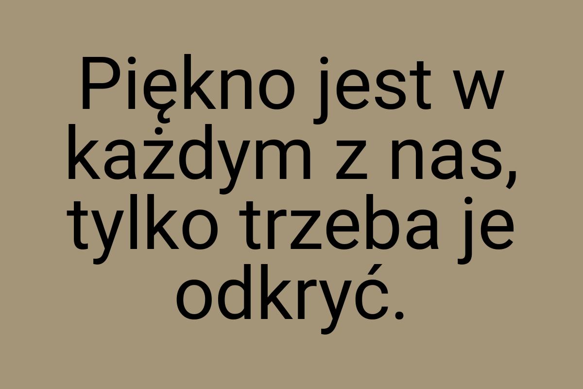 Piękno jest w każdym z nas, tylko trzeba je odkryć