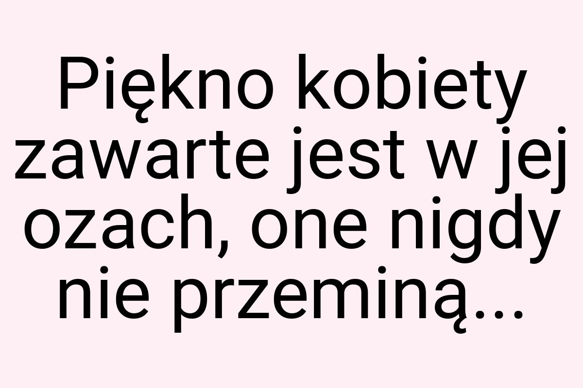 Piękno kobiety zawarte jest w jej ozach, one nigdy nie