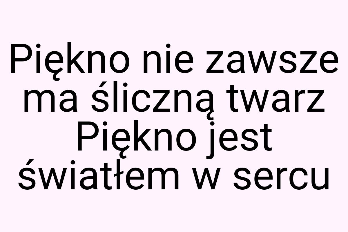 Piękno nie zawsze ma śliczną twarz Piękno jest światłem w