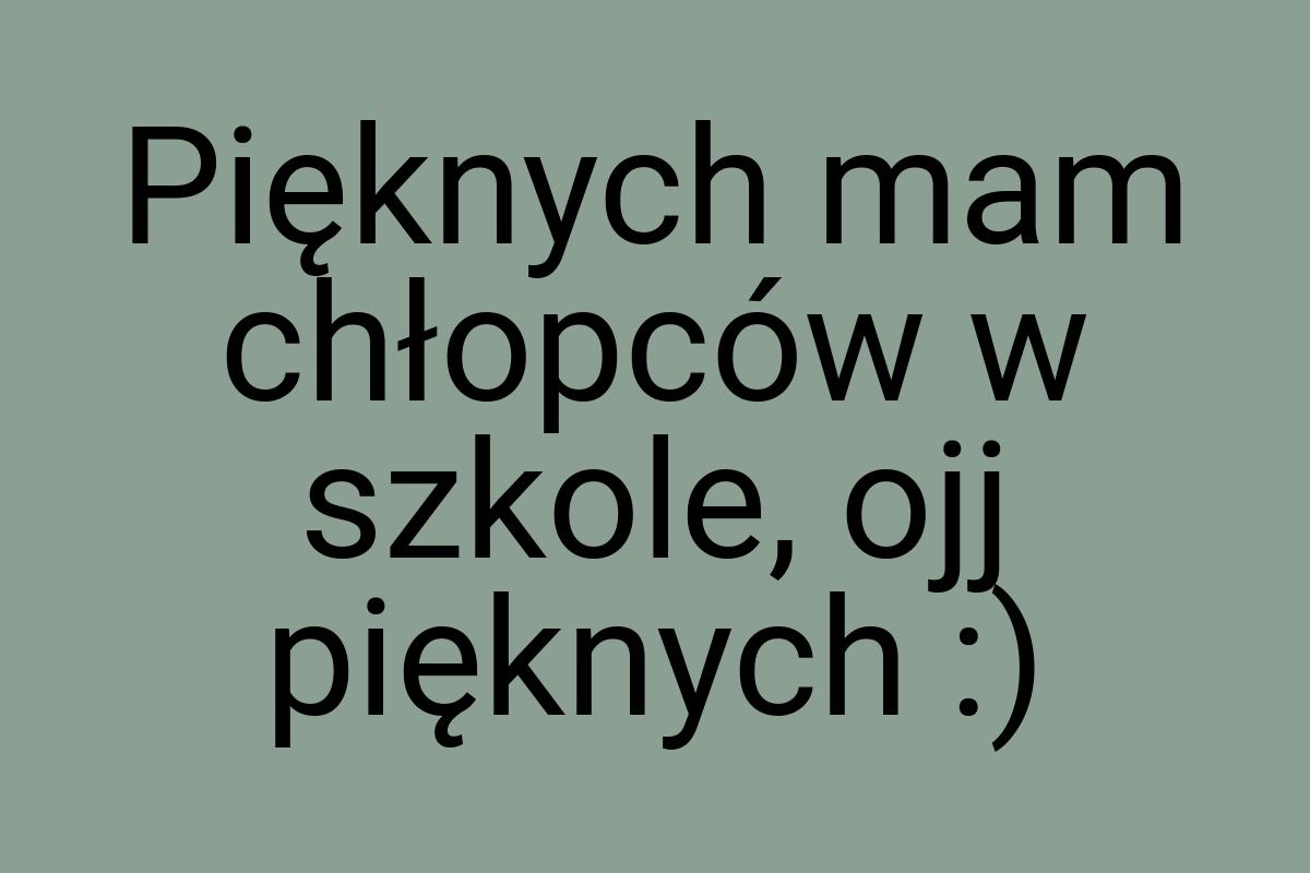 Pięknych mam chłopców w szkole, ojj pięknych