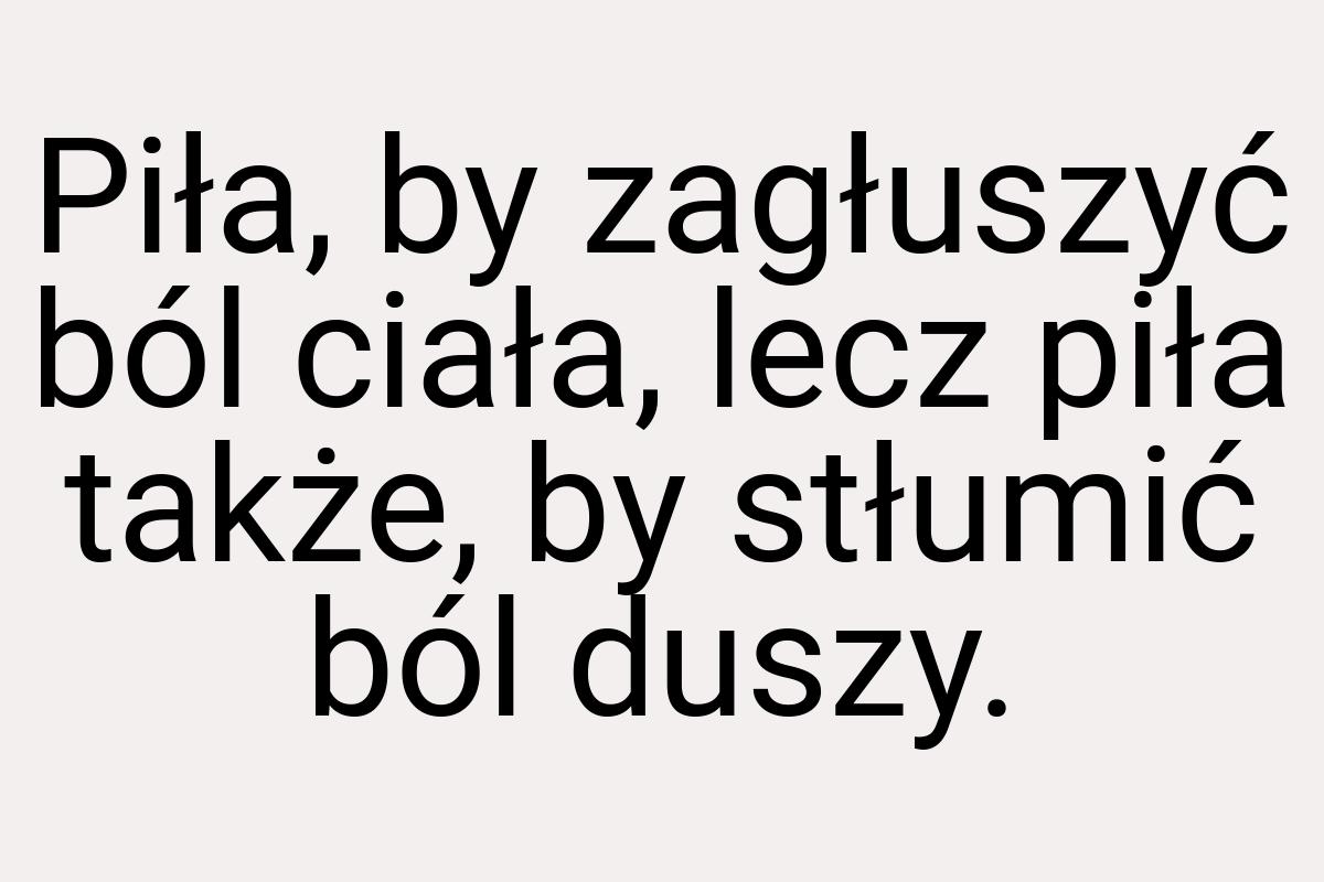 Piła, by zagłuszyć ból ciała, lecz piła także, by stłumić