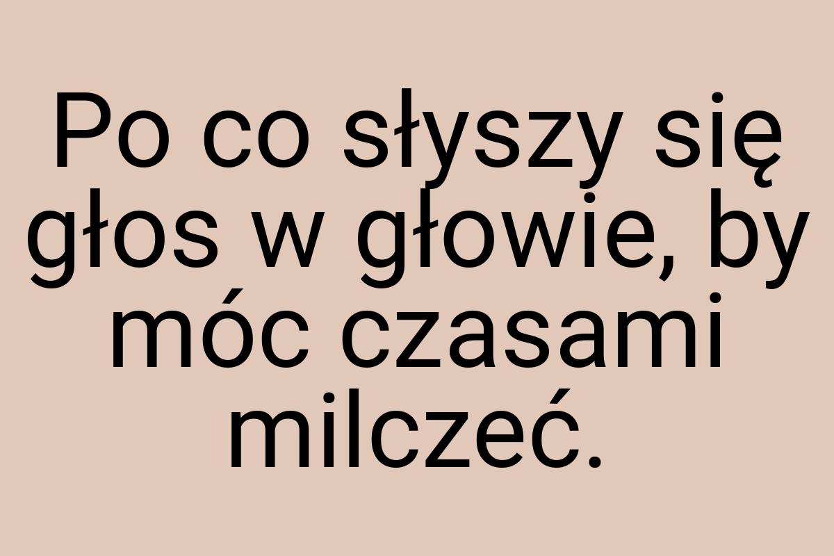 Po co słyszy się głos w głowie, by móc czasami milczeć