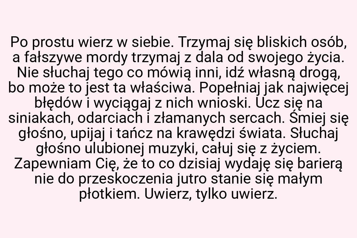 Po prostu wierz w siebie. Trzymaj się bliskich osób, a