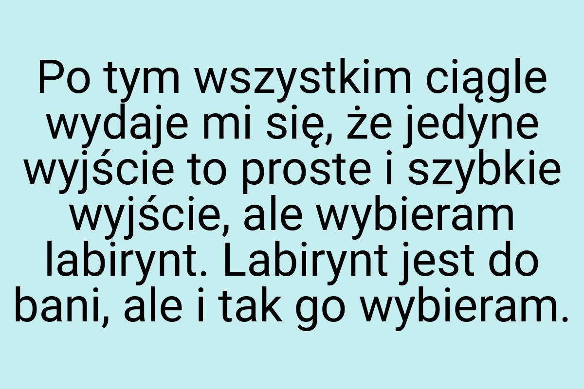 Po tym wszystkim ciągle wydaje mi się, że jedyne wyjście to