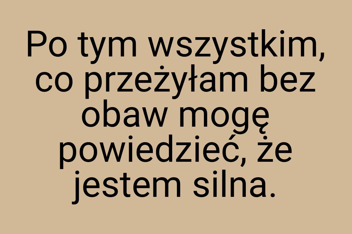 Po tym wszystkim, co przeżyłam bez obaw mogę powiedzieć, że