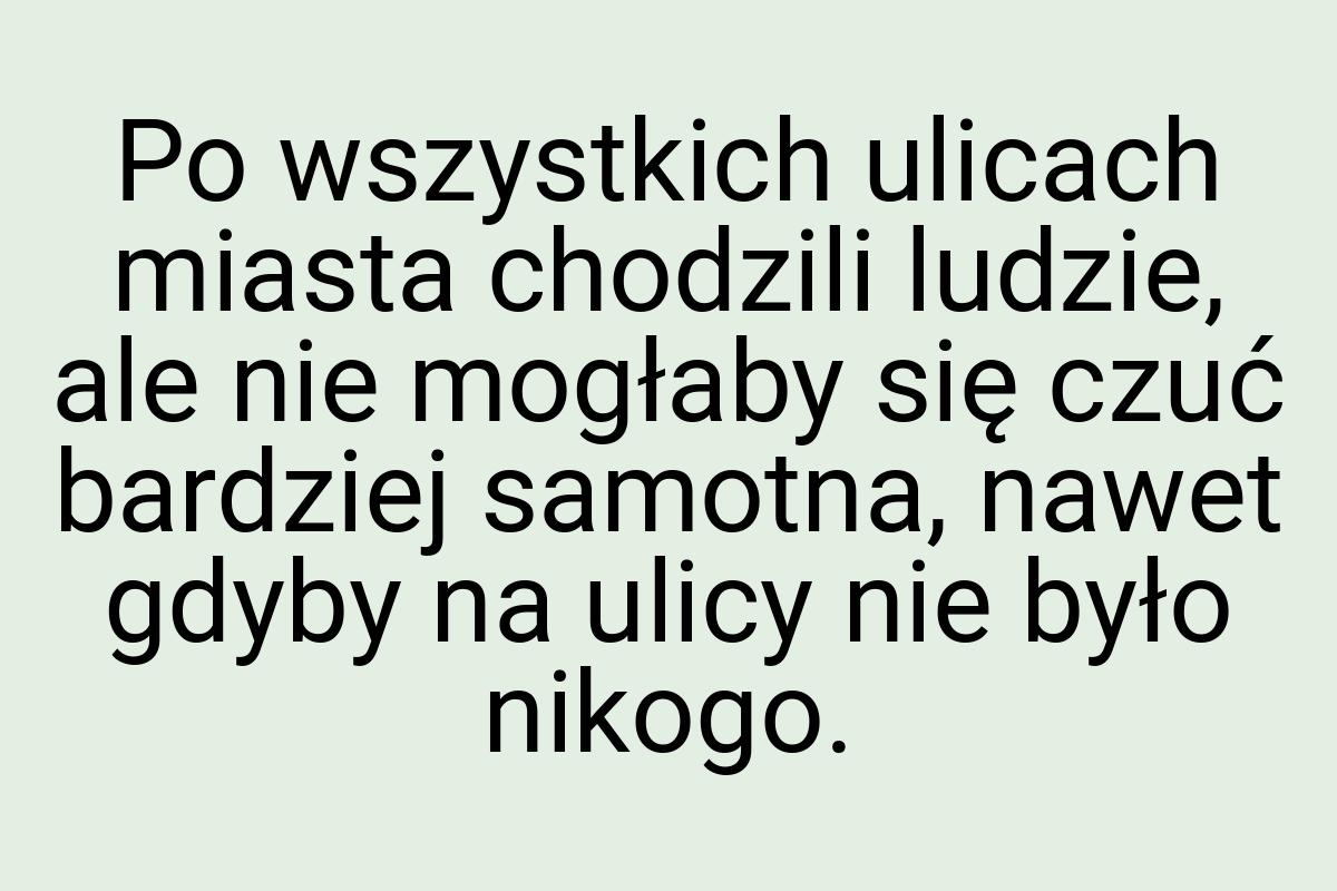 Po wszystkich ulicach miasta chodzili ludzie, ale nie