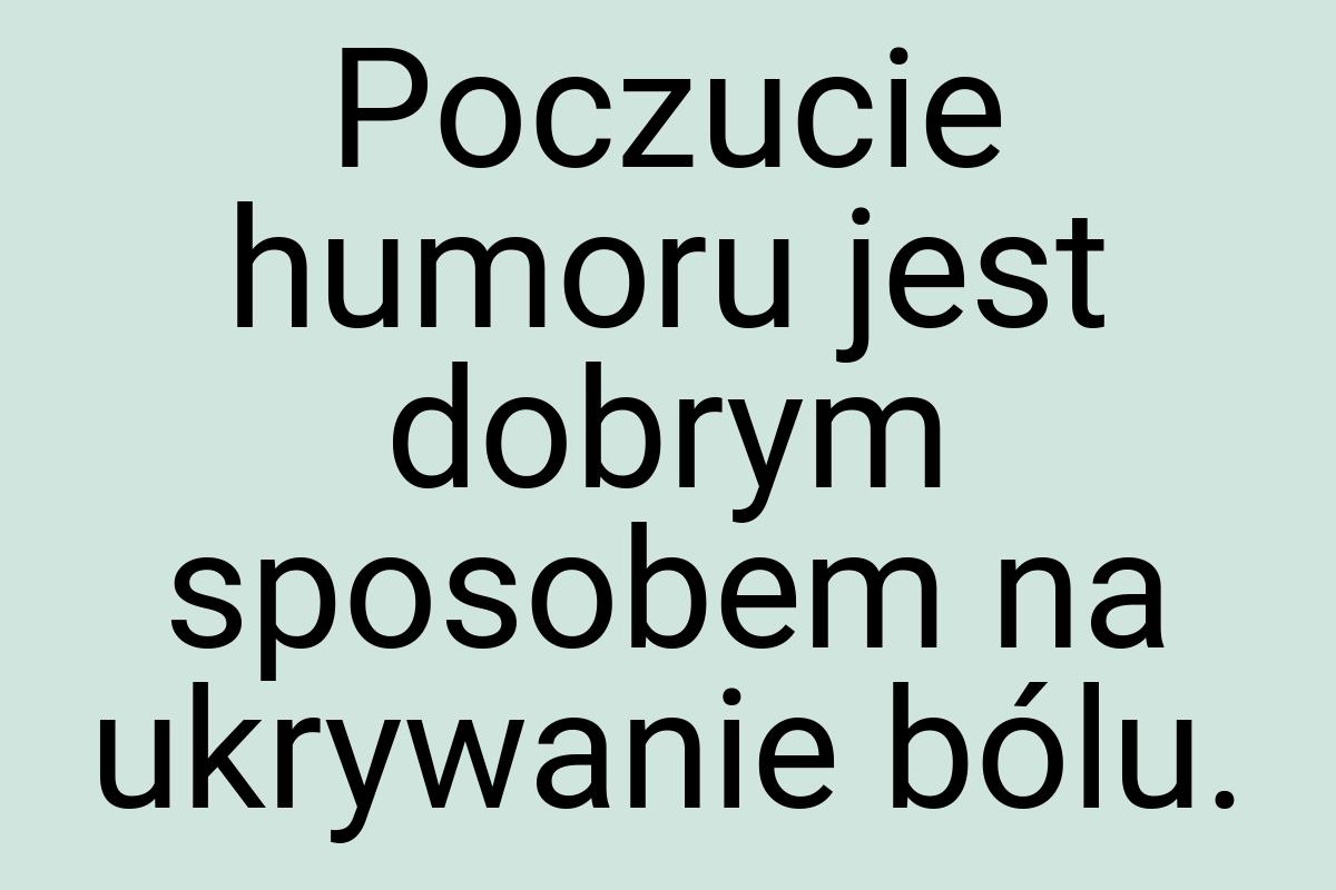 Poczucie humoru jest dobrym sposobem na ukrywanie bólu