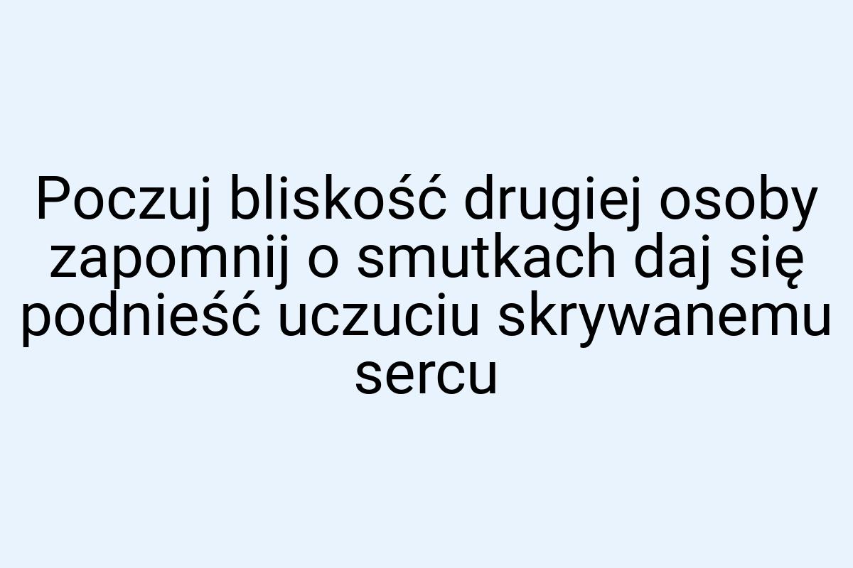 Poczuj bliskość drugiej osoby zapomnij o smutkach daj się