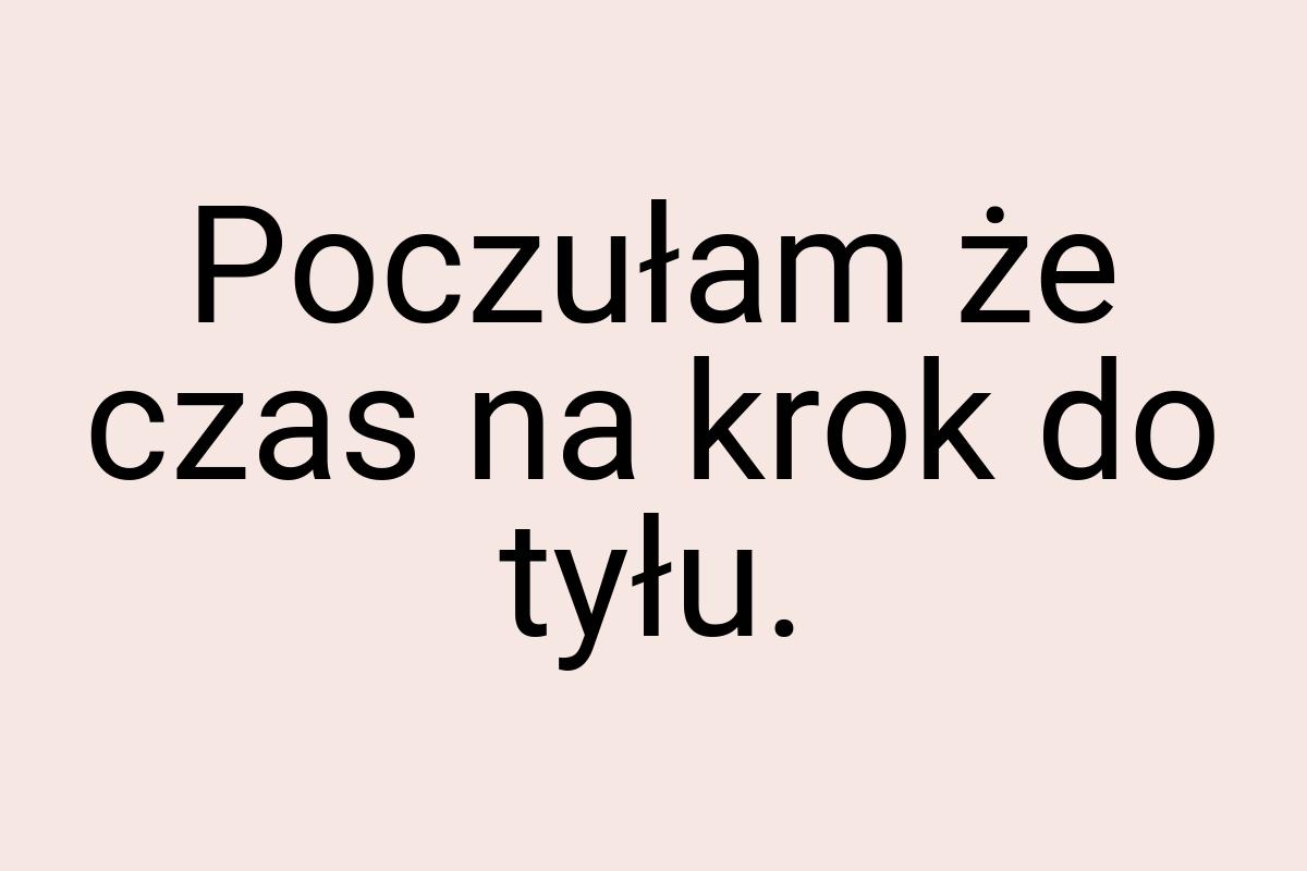 Poczułam że czas na krok do tyłu