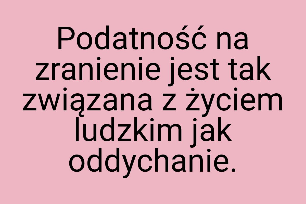 Podatność na zranienie jest tak związana z życiem ludzkim