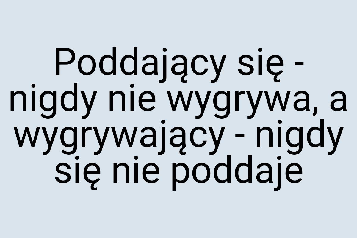 Poddający się - nigdy nie wygrywa, a wygrywający - nigdy