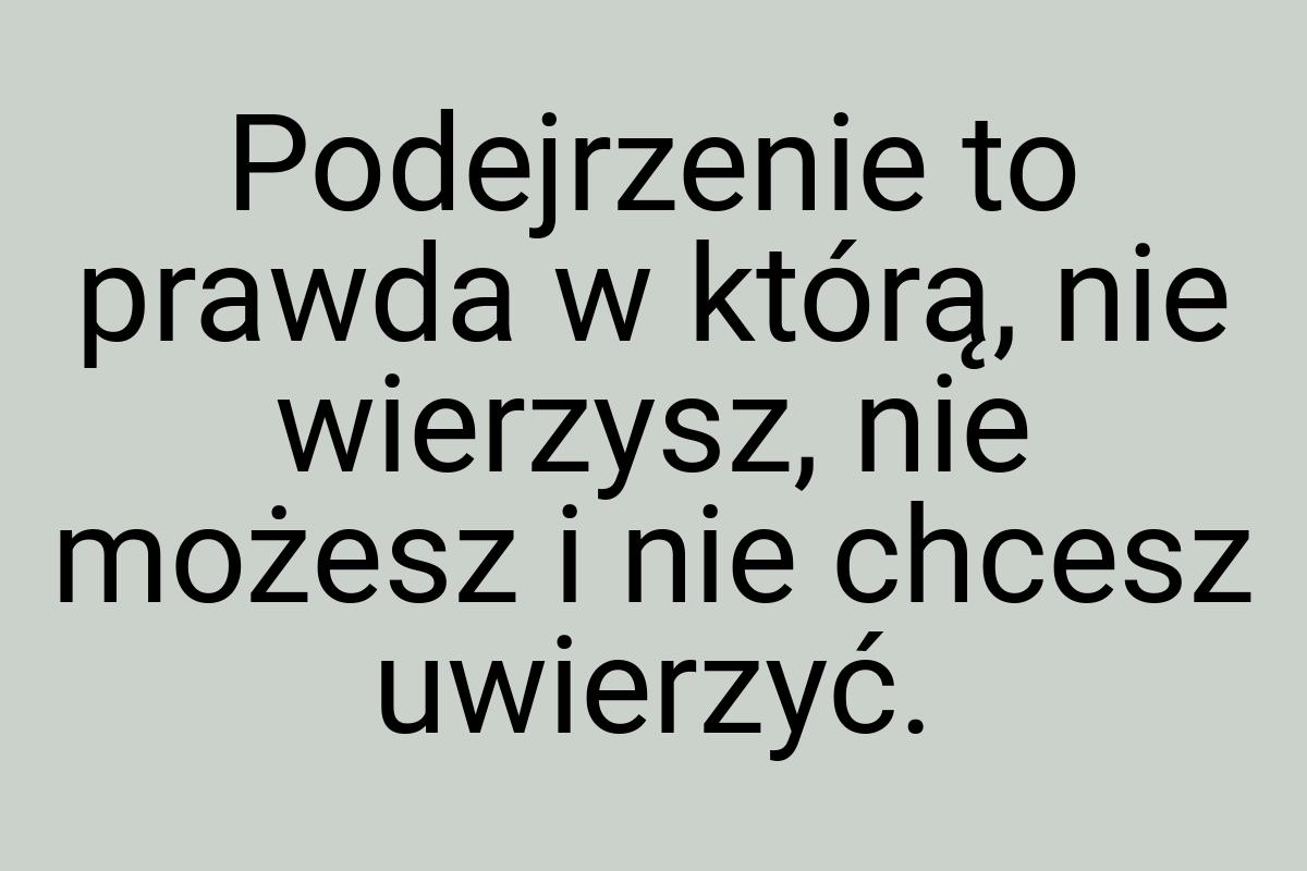 Podejrzenie to prawda w którą, nie wierzysz, nie możesz i