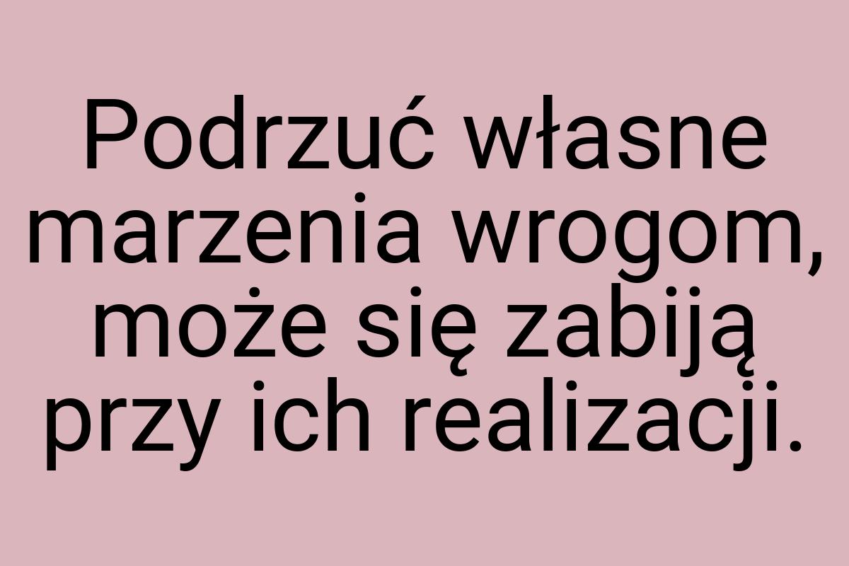 Podrzuć własne marzenia wrogom, może się zabiją przy ich