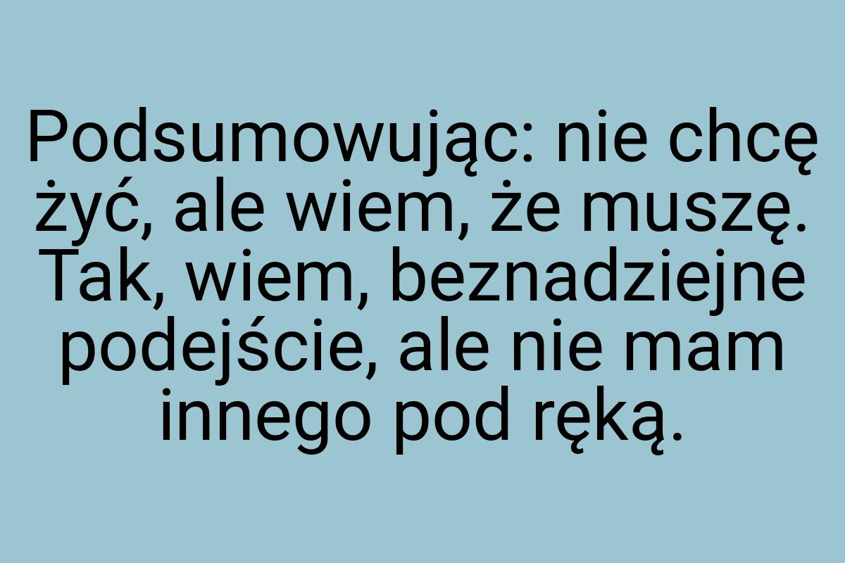 Podsumowując: nie chcę żyć, ale wiem, że muszę. Tak, wiem