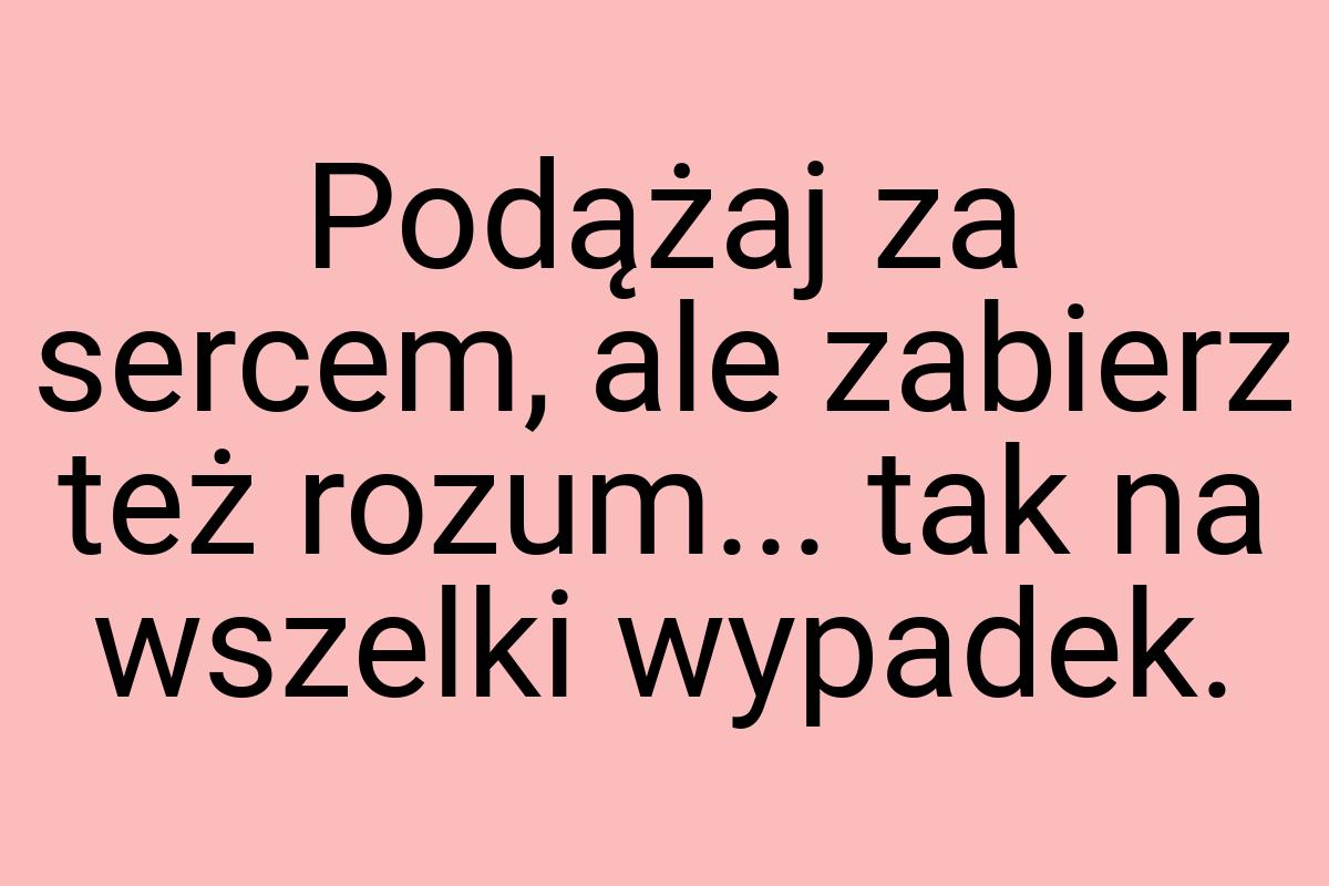 Podążaj za sercem, ale zabierz też rozum... tak na wszelki