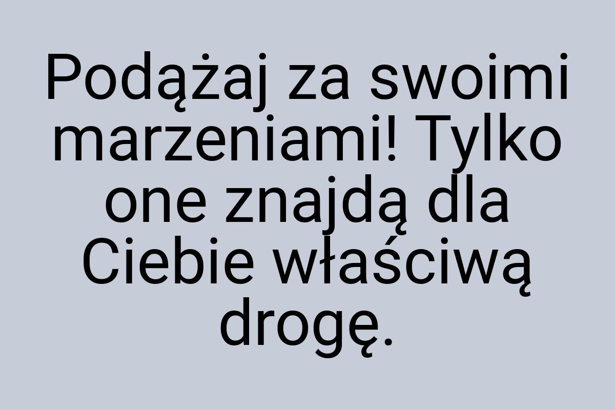 Podążaj za swoimi marzeniami! Tylko one znajdą dla Ciebie