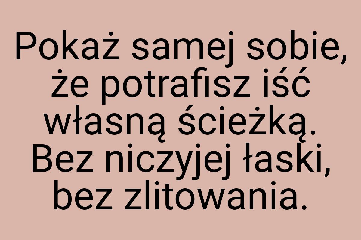 Pokaż samej sobie, że potrafisz iść własną ścieżką. Bez