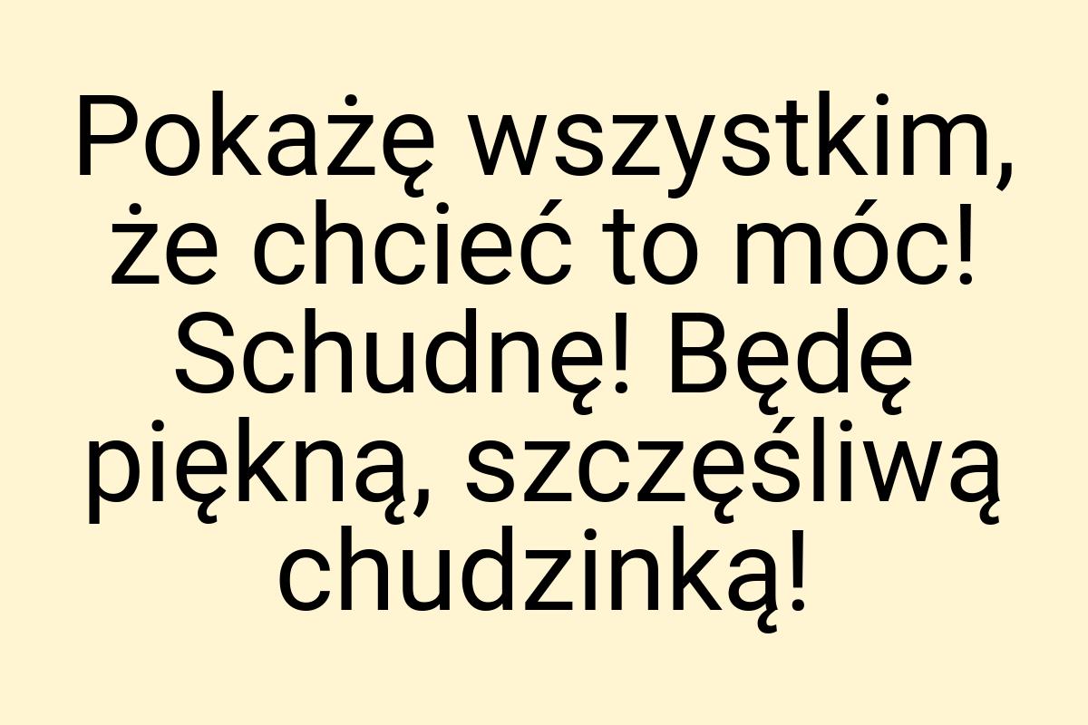 Pokażę wszystkim, że chcieć to móc! Schudnę! Będę piękną