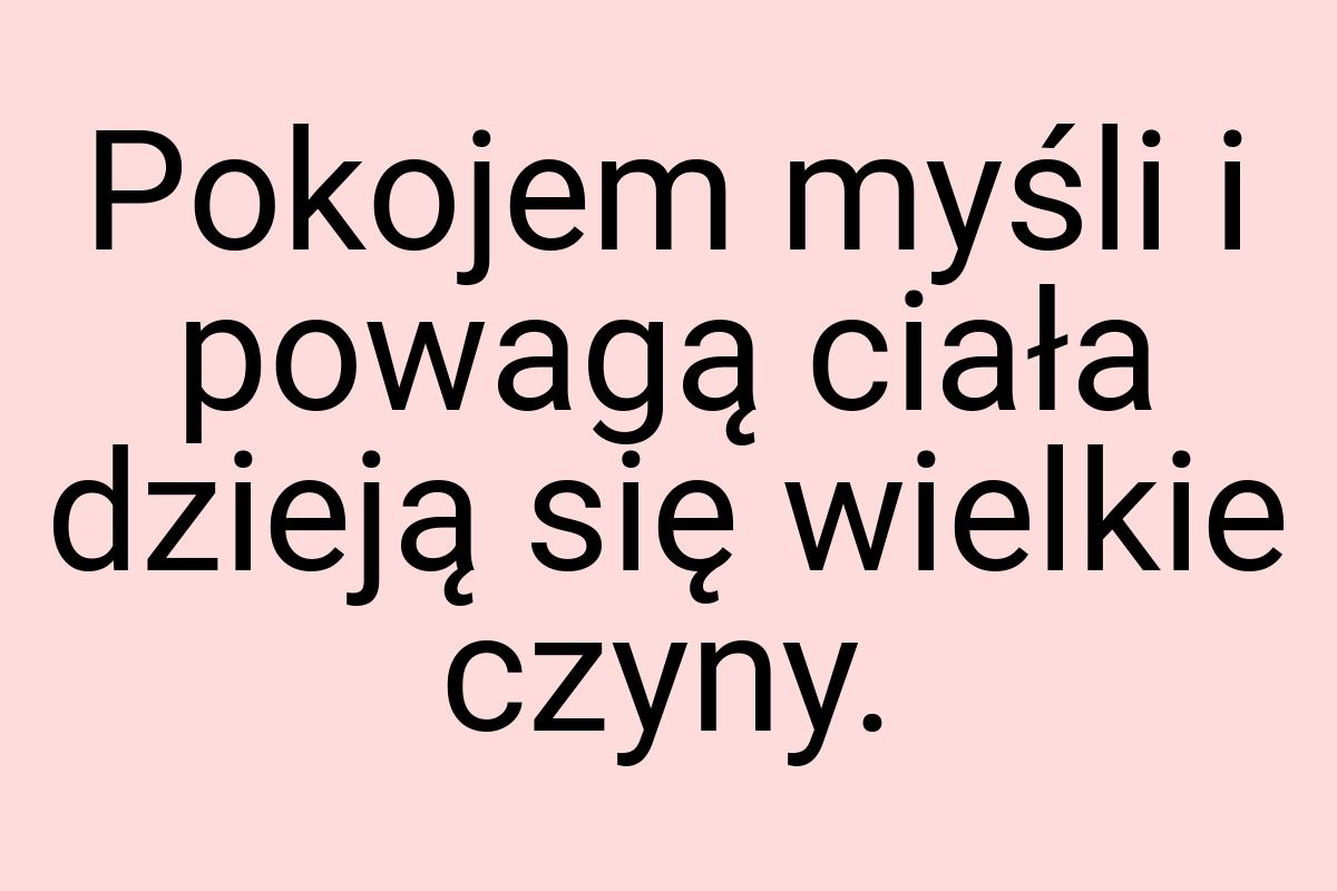 Pokojem myśli i powagą ciała dzieją się wielkie czyny