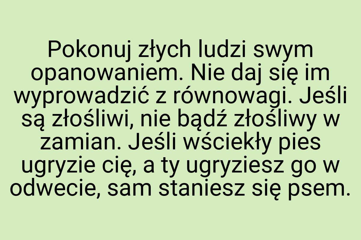 Pokonuj złych ludzi swym opanowaniem. Nie daj się im