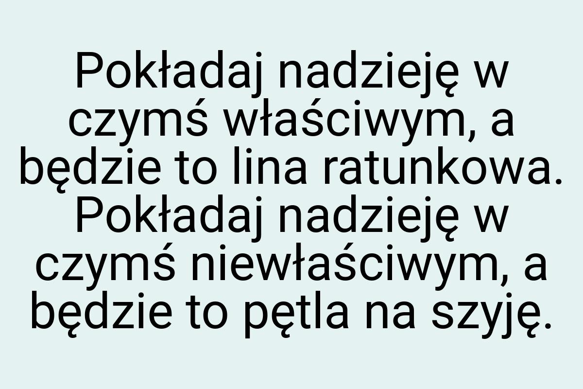 Pokładaj nadzieję w czymś właściwym, a będzie to lina