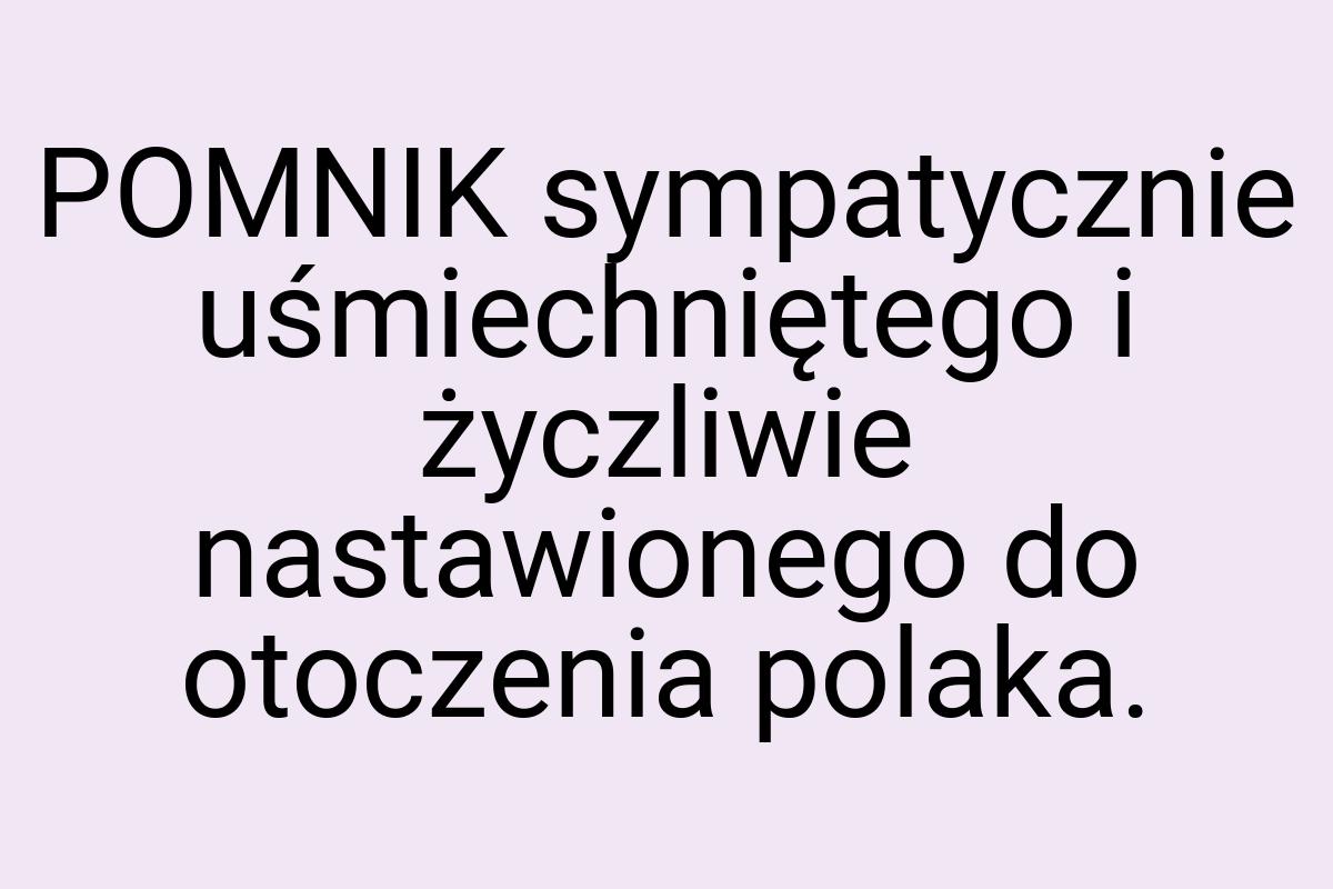 POMNIK sympatycznie uśmiechniętego i życzliwie nastawionego