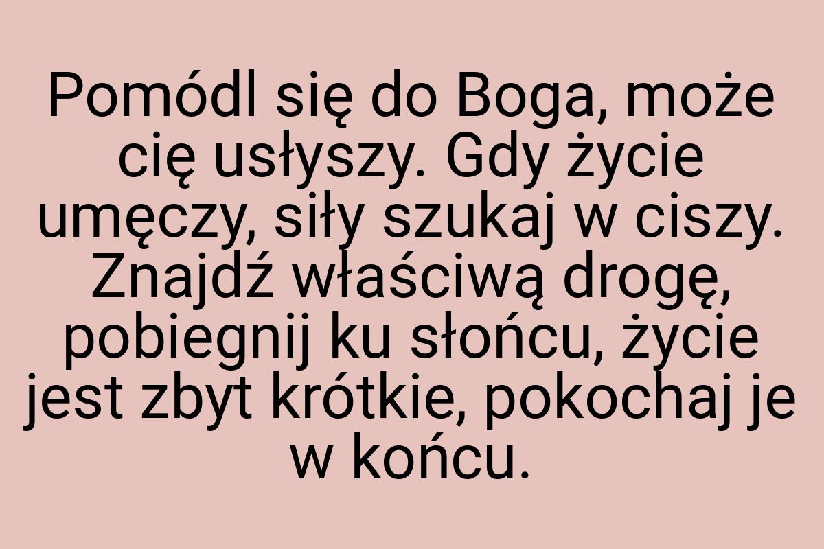 Pomódl się do Boga, może cię usłyszy. Gdy życie umęczy