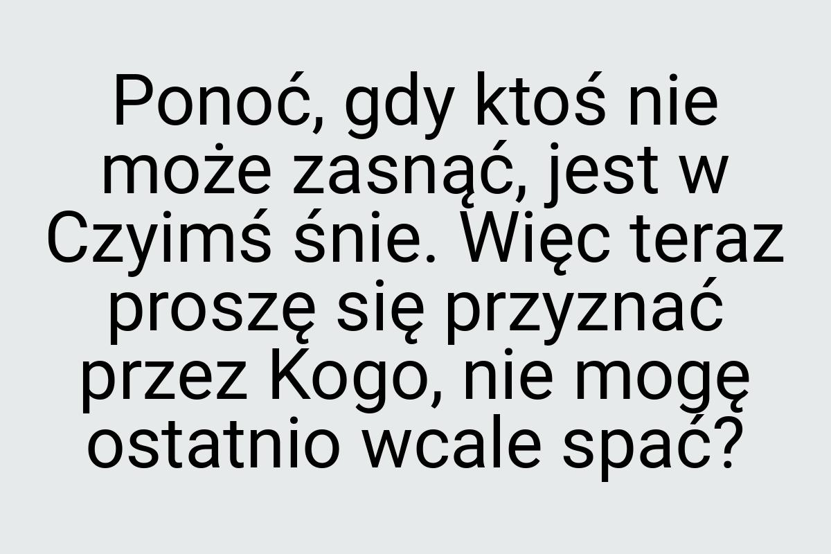 Ponoć, gdy ktoś nie może zasnąć, jest w Czyimś śnie. Więc