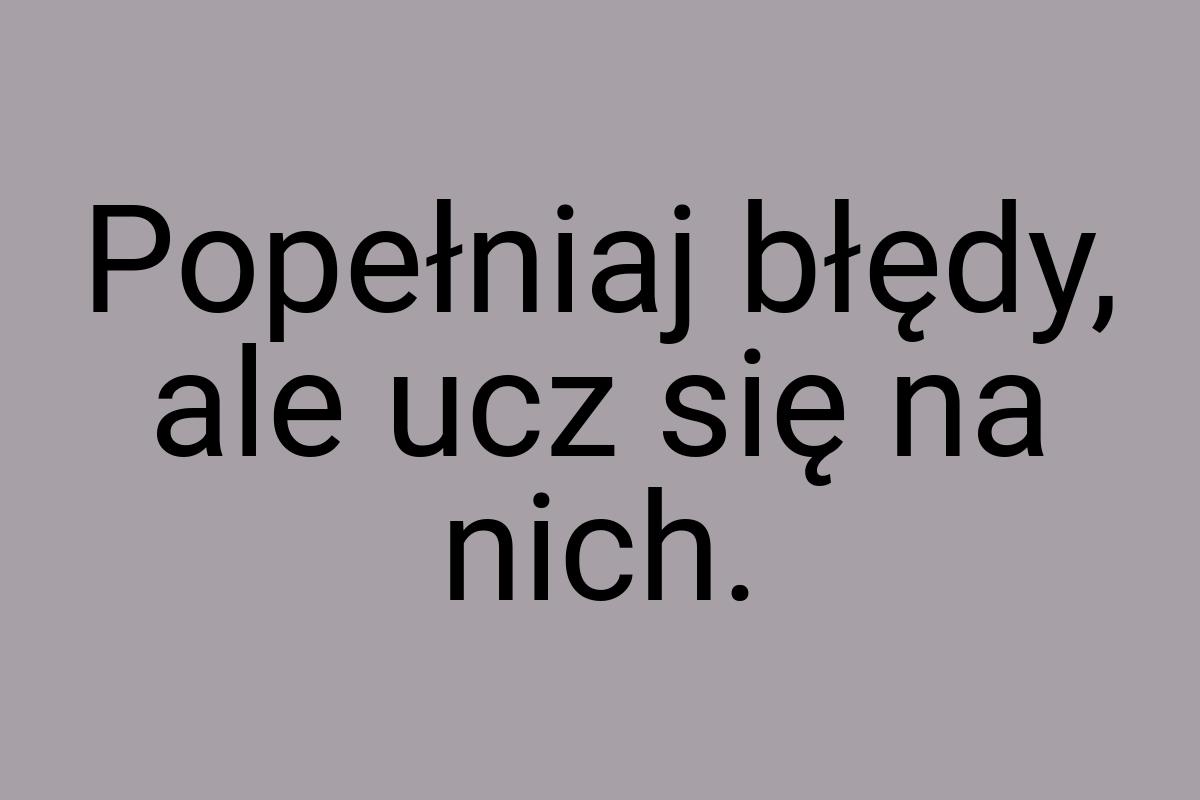 Popełniaj błędy, ale ucz się na nich