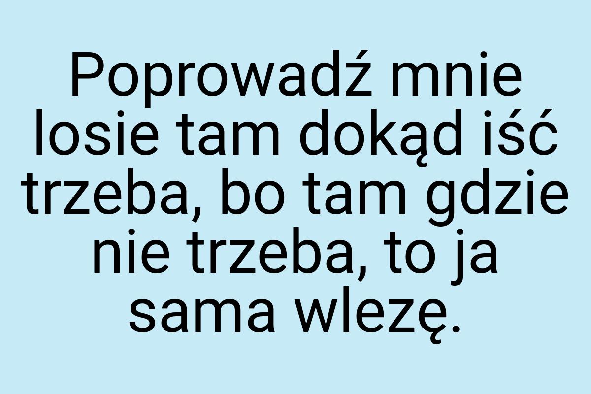 Poprowadź mnie losie tam dokąd iść trzeba, bo tam gdzie nie