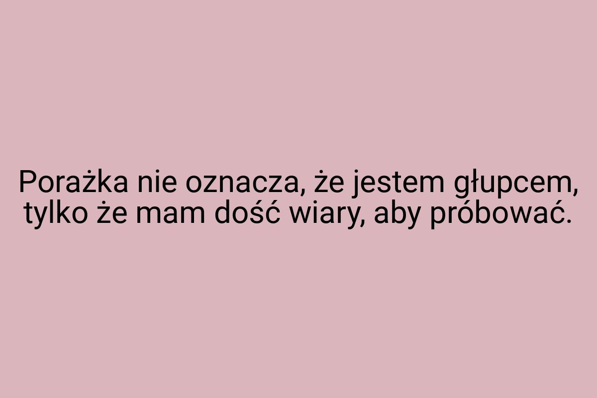 Porażka nie oznacza, że jestem głupcem, tylko że mam dość