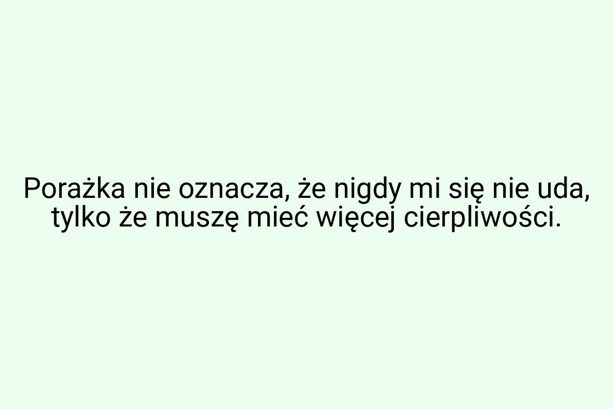 Porażka nie oznacza, że nigdy mi się nie uda, tylko że