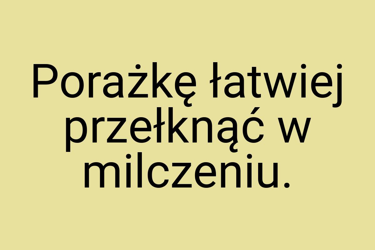 Porażkę łatwiej przełknąć w milczeniu