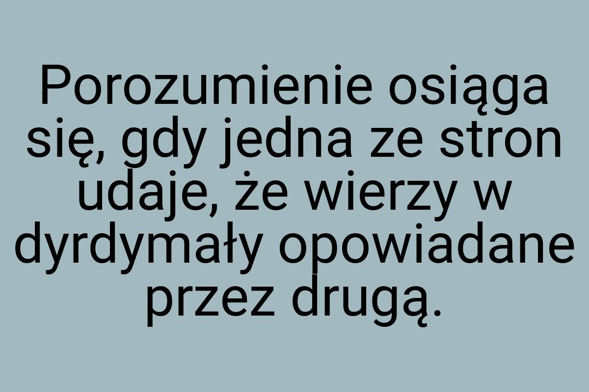 Porozumienie osiąga się, gdy jedna ze stron udaje, że