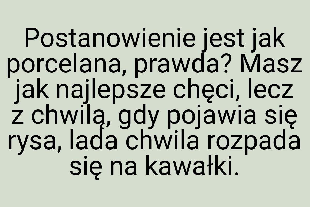 Postanowienie jest jak porcelana, prawda? Masz jak