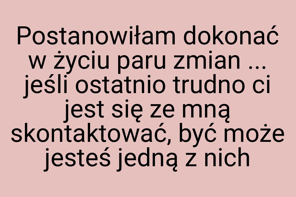 Postanowiłam dokonać w życiu paru zmian ... jeśli ostatnio