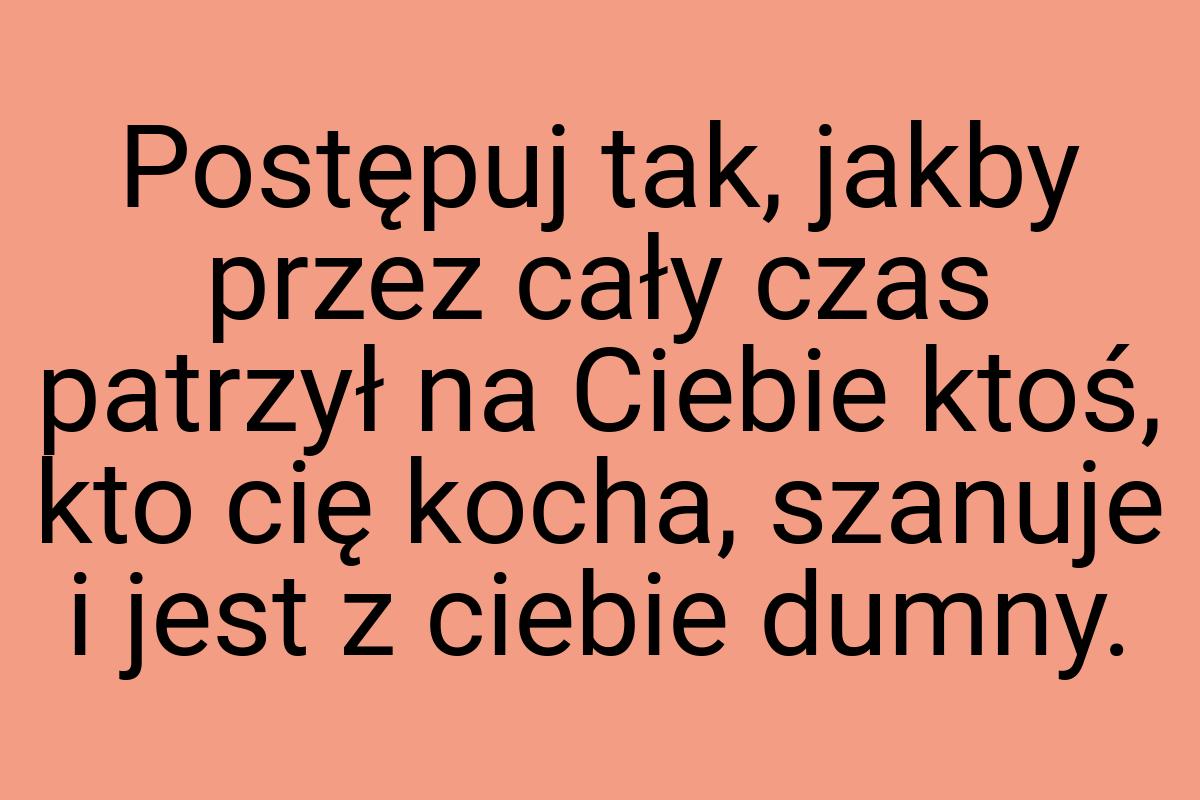 Postępuj tak, jakby przez cały czas patrzył na Ciebie ktoś