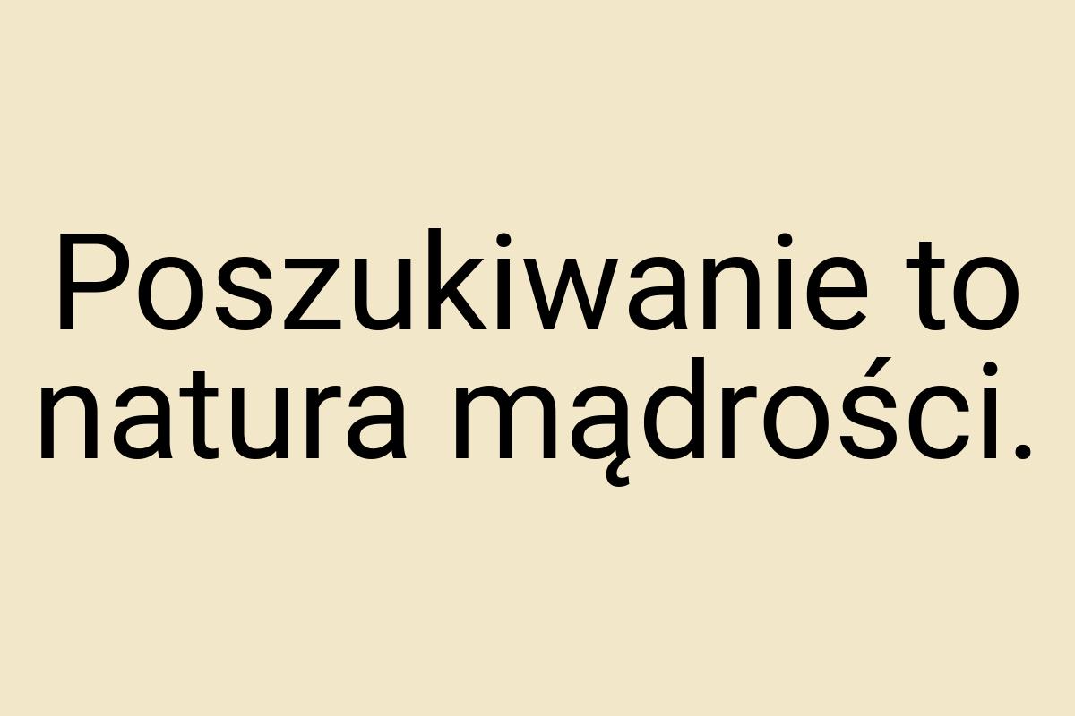 Poszukiwanie to natura mądrości