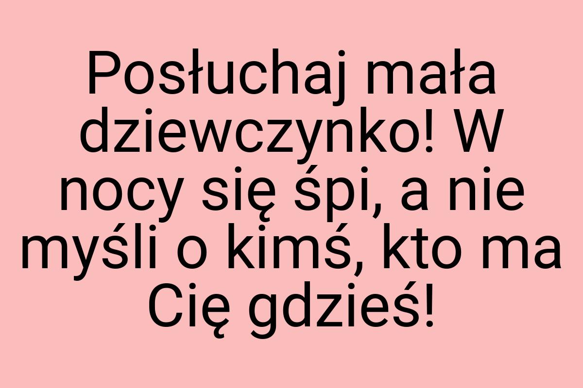 Posłuchaj mała dziewczynko! W nocy się śpi, a nie myśli o