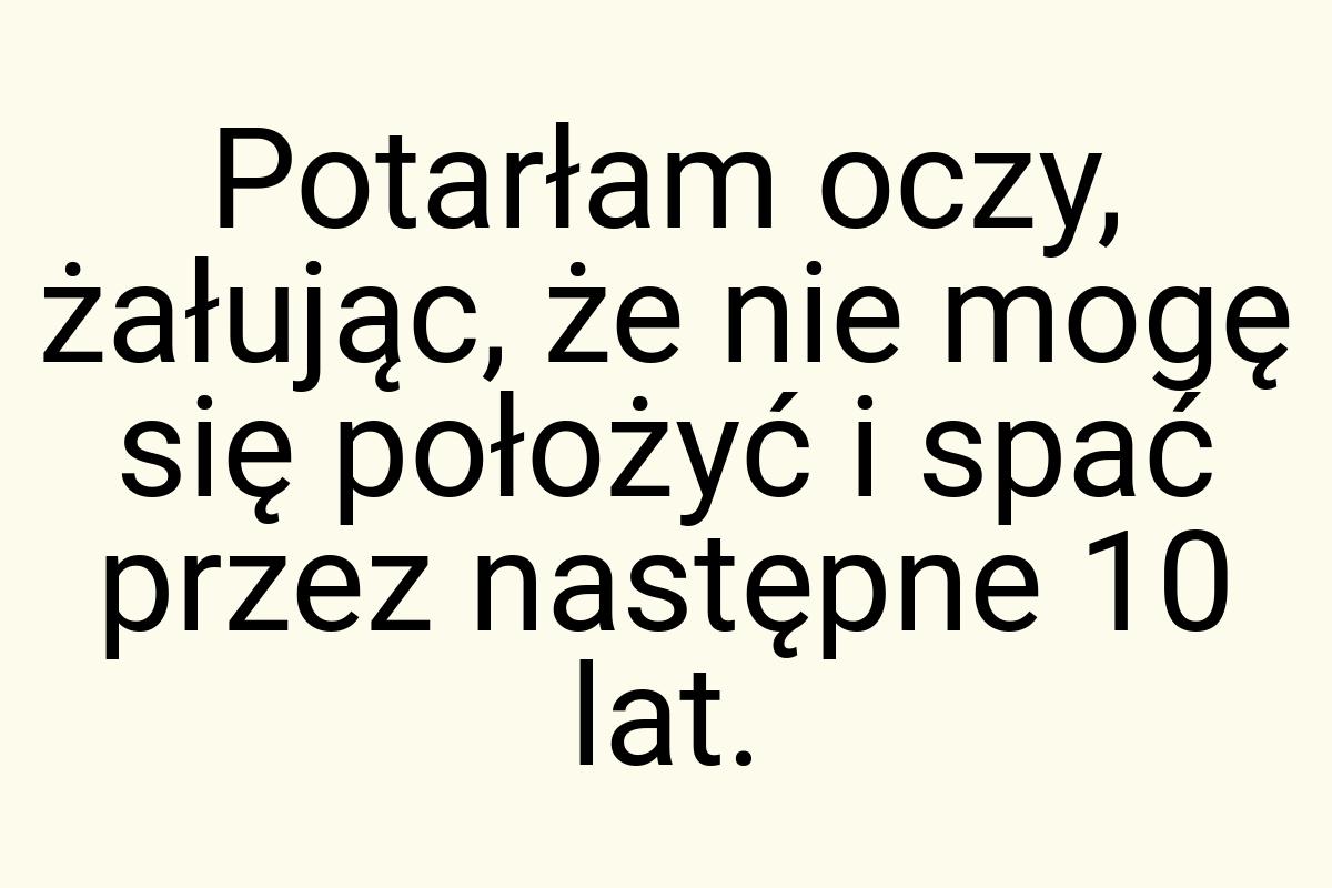 Potarłam oczy, żałując, że nie mogę się położyć i spać