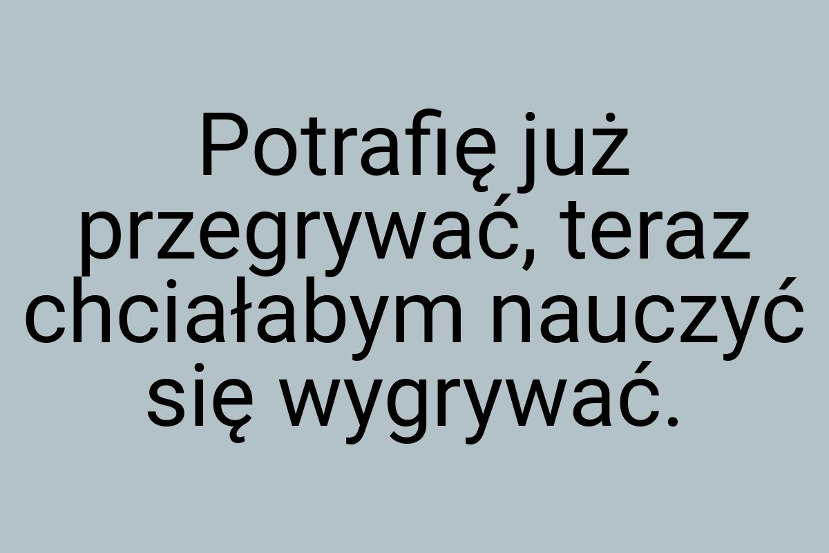 Potrafię już przegrywać, teraz chciałabym nauczyć się