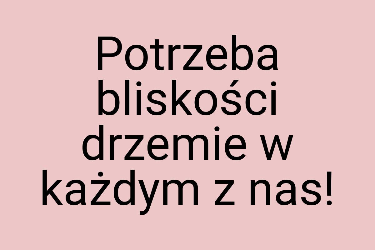 Potrzeba bliskości drzemie w każdym z nas