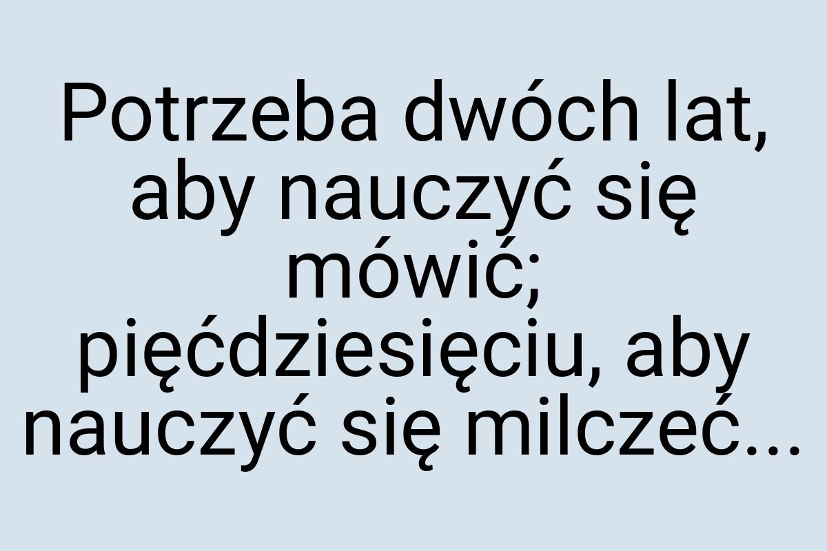 Potrzeba dwóch lat, aby nauczyć się mówić; pięćdziesięciu